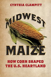 Midwest maize : how corn shaped the U.S. heartland  Cover Image
